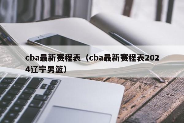 cba最新赛程表（cba最新赛程表2024辽宁男篮）