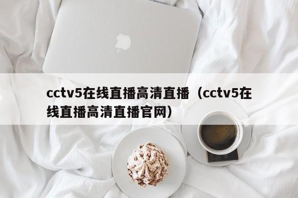 cctv5在线直播高清直播（cctv5在线直播高清直播官网）
