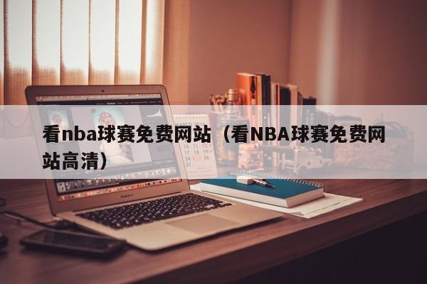 看nba球赛免费网站（看NBA球赛免费网站高清）