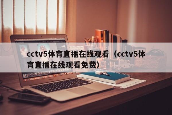 cctv5体育直播在线观看（cctv5体育直播在线观看免费）